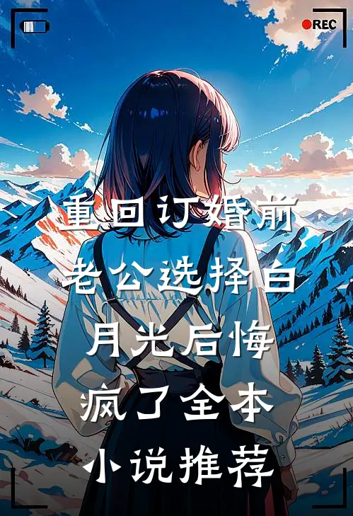 重回订婚前，老公选择白月光后悔疯了全本小说推荐