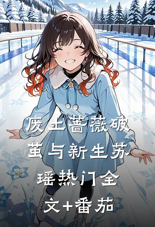 废土蔷薇破茧与新生苏瑶热门全文+番茄