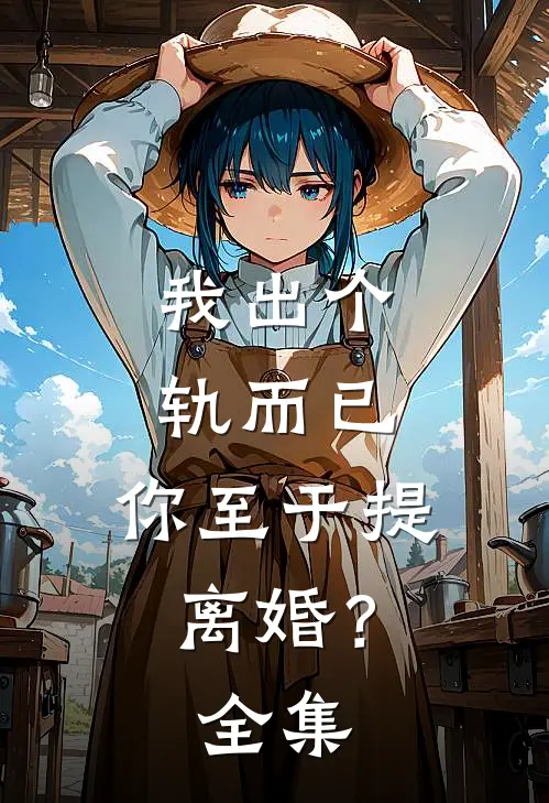 我出个轨而已，你至于提离婚？全集