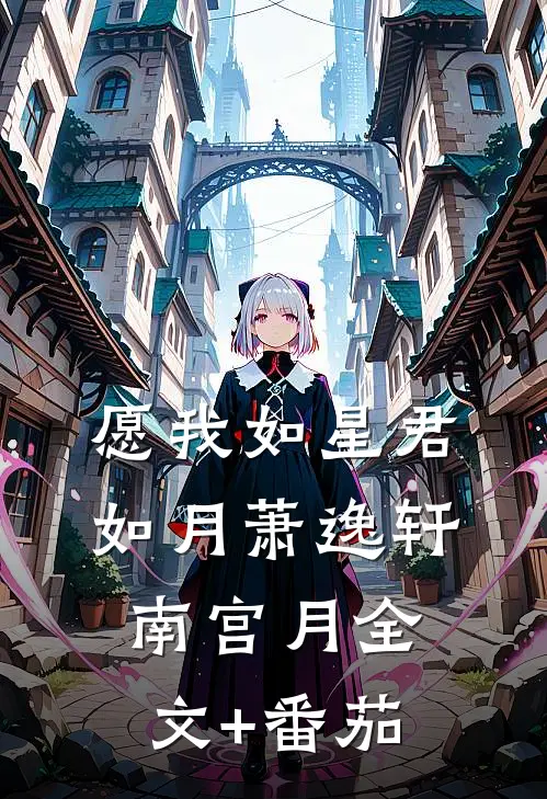 愿我如星君如月萧逸轩南宫月全文+番茄