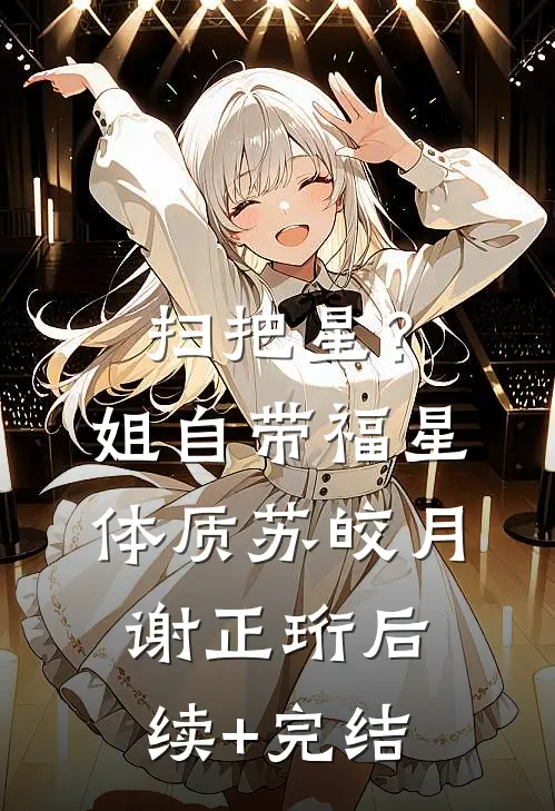 扫把星？姐自带福星体质苏皎月谢正珩后续+完结