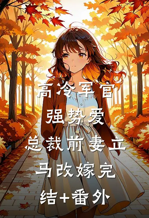 高冷军官强势爱，总裁前妻立马改嫁完结+番外
