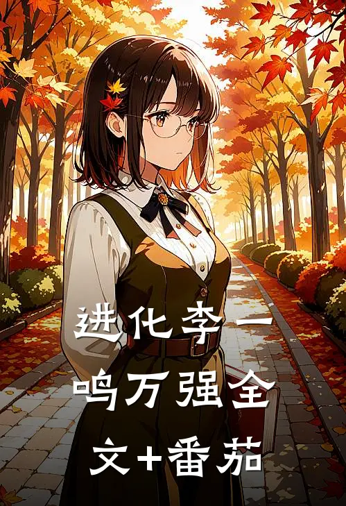 进化李一鸣万强全文+番茄