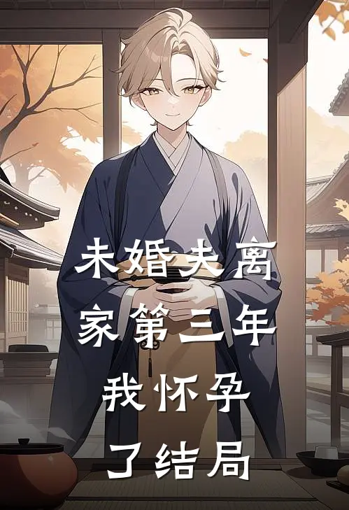 未婚夫离家第三年，我怀孕了结局