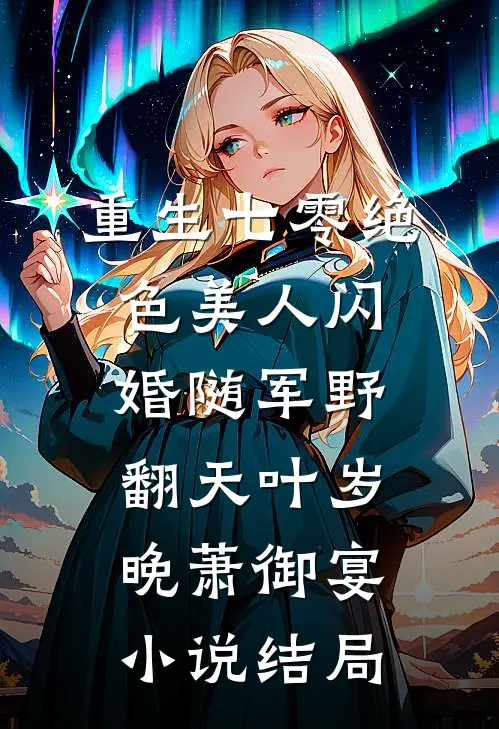 重生七零绝色美人闪婚随军野翻天叶岁晚萧御宴小说结局