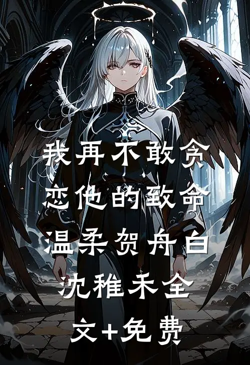 我再不敢贪恋他的致命温柔贺舟白沈稚禾全文+免费