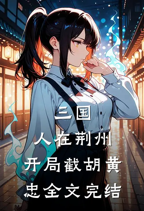 三国：人在荆州，开局截胡黄忠全文完结