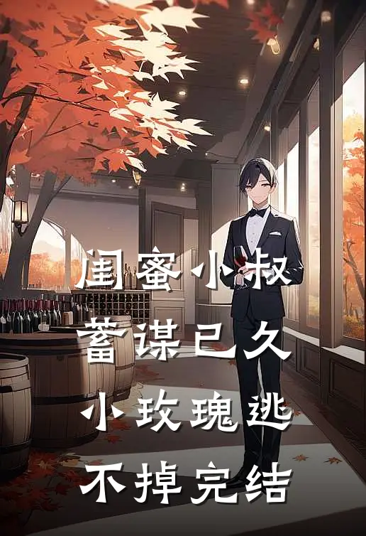 闺蜜小叔蓄谋已久，小玫瑰逃不掉完结