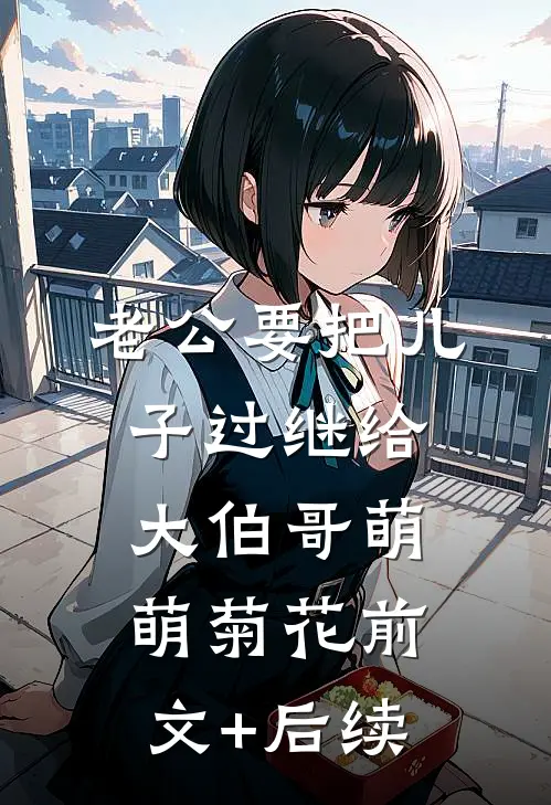 老公要把儿子过继给大伯哥萌萌菊花前文+后续
