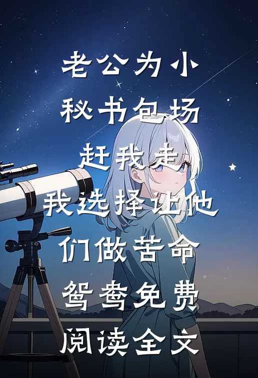 老公为小秘书包场赶我走，我选择让他们做苦命鸳鸯免费阅读全文