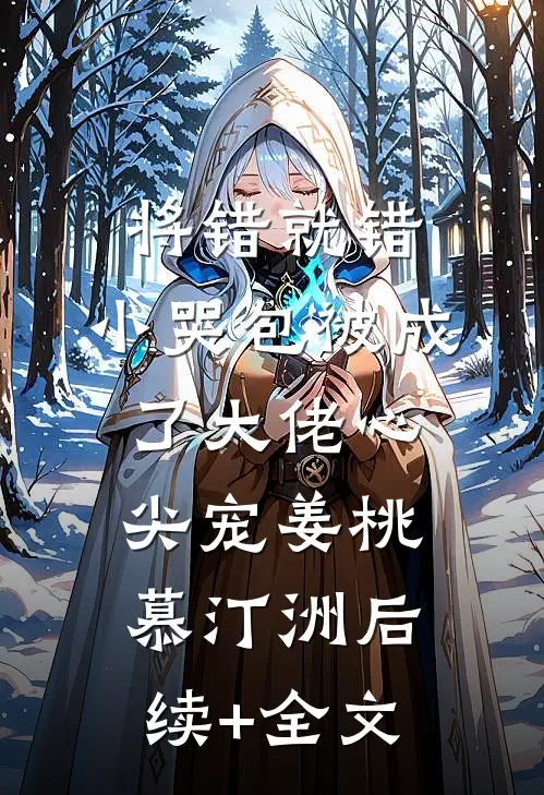 将错就错：小哭包被成了大佬心尖宠姜桃慕汀洲后续+全文