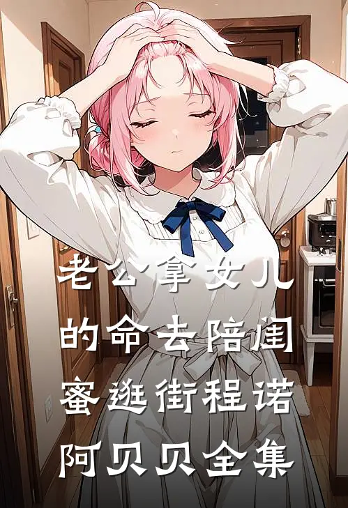 老公拿女儿的命去陪闺蜜逛街程诺阿贝贝 全集