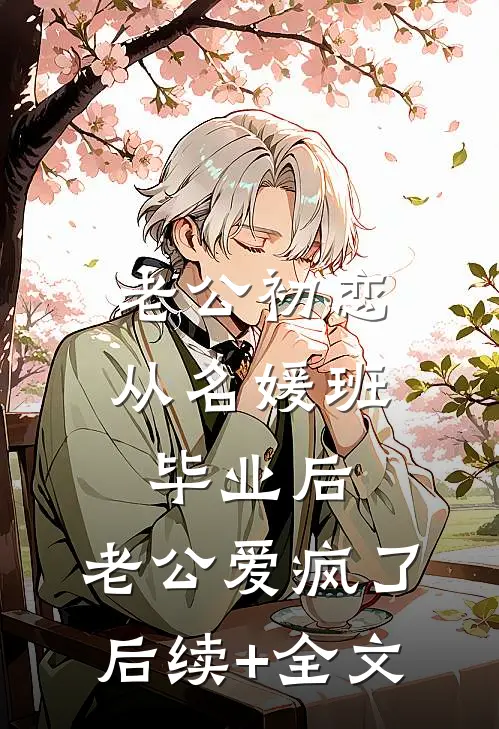 老公初恋从名媛班毕业后，老公爱疯了后续+全文