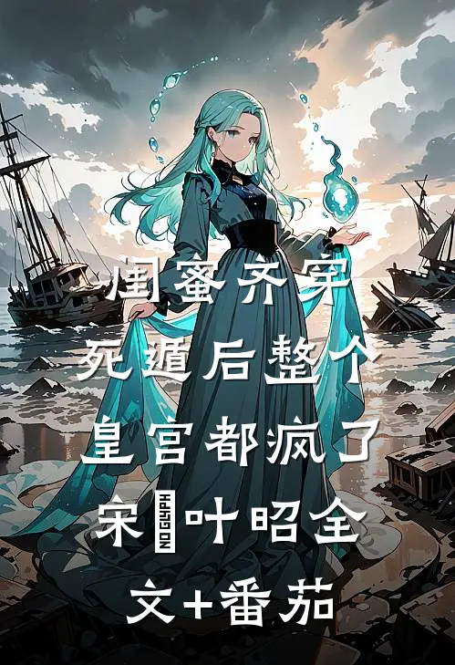 闺蜜齐穿，死遁后整个皇宫都疯了宋璟叶昭全文+番茄