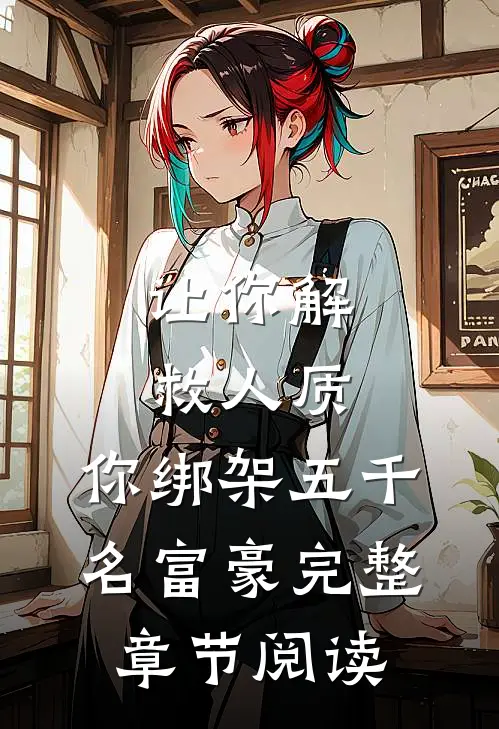 让你解救人质，你绑架五千名富豪完整章节阅读