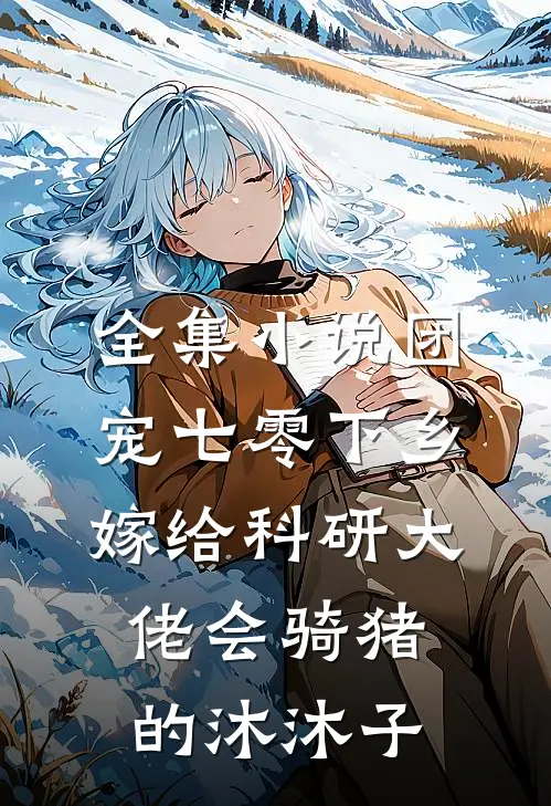 全集小说团宠七零下乡嫁给科研大佬会骑猪的沐沐子