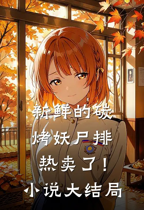 新鲜的碳烤妖尸排热卖了！小说大结局