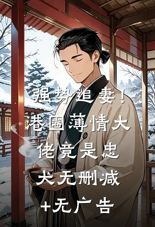 强势追妻！港圈薄情大佬竟是忠犬无删减+无广告
