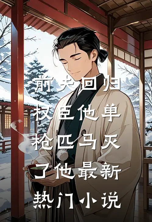 前夫回归，权臣他单枪匹马灭了他最新热门小说