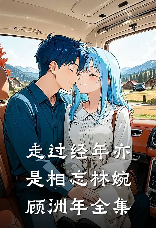 走过经年亦是相忘林婉顾洲年全集