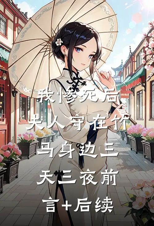 我惨死后，夫人守在竹马身边三天三夜前言+后续