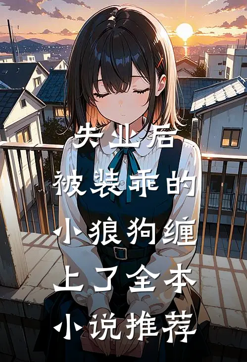 失业后，被装乖的小狼狗缠上了全本小说推荐