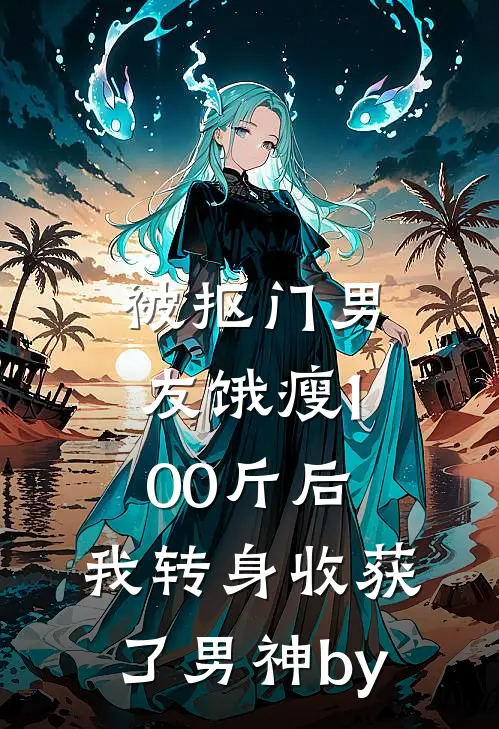 被抠门男友饿瘦100斤后，我转身收获了男神by