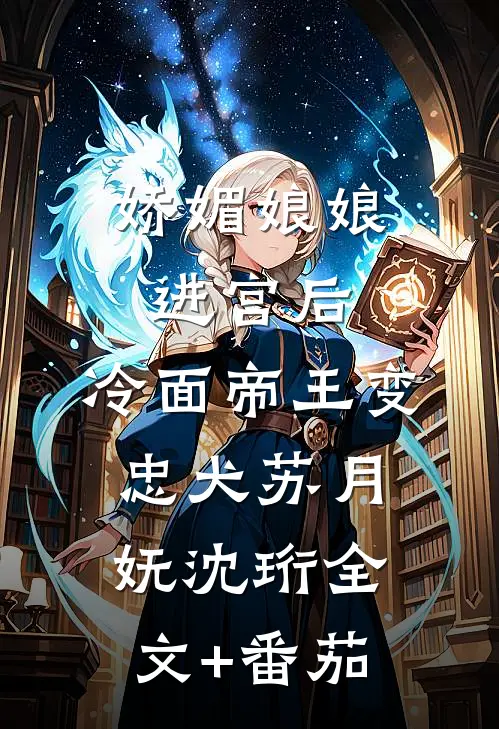娇媚娘娘进宫后，冷面帝王变忠犬苏月妩沈珩全文+番茄