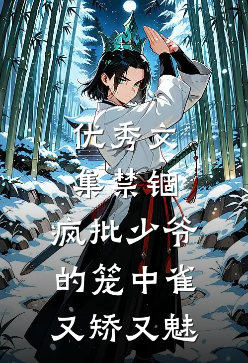 优秀文集禁锢：疯批少爷的笼中雀又矫又魅