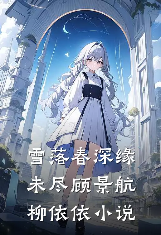 雪落春深缘未尽顾景航柳依依小说