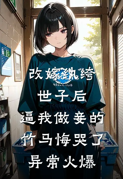 改嫁纨绔世子后，逼我做妾的竹马悔哭了异常火爆