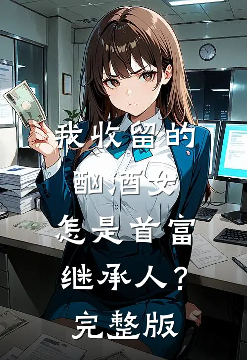 我收留的酗酒女,怎是首富继承人?完整版
