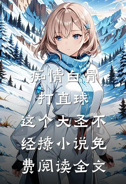 痴情白骨打直球，这个大圣不经撩小说免费阅读全文