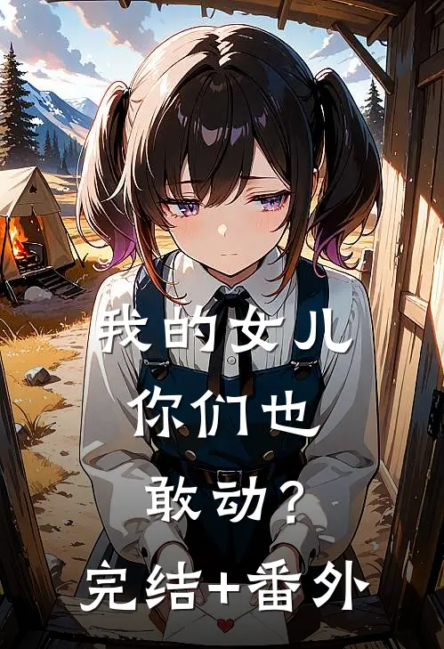 我的女儿，你们也敢动？完结+番外