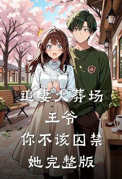 追妻火葬场：王爷，你不该囚禁她完整版