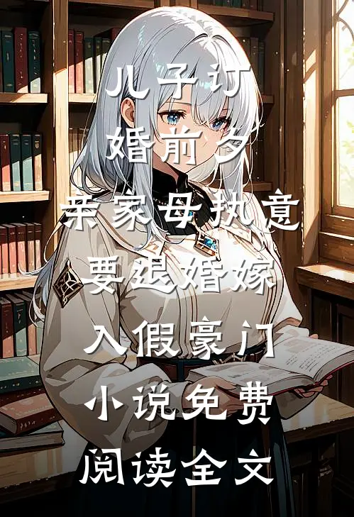 儿子订婚前夕，亲家母执意要退婚嫁入假豪门小说免费阅读全文