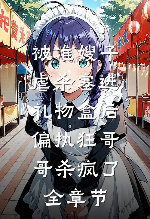 被准嫂子虐杀塞进礼物盒后，偏执狂哥哥杀疯了全章节