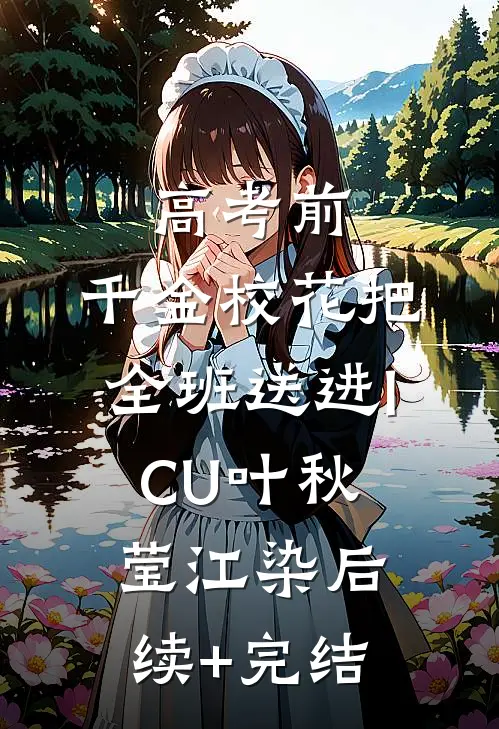 高考前，千金校花把全班送进ICU叶秋莹江染后续+完结