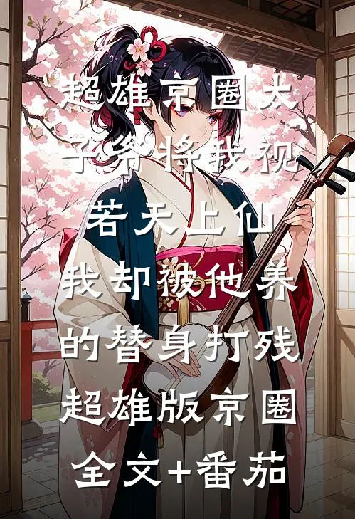 超雄京圈太子爷将我视若天上仙，我却被他养的替身打残超雄版京圈全文+番茄