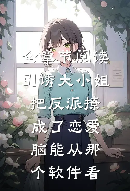 全章节阅读引诱大小姐把反派撩成了恋爱脑能从那个软件看