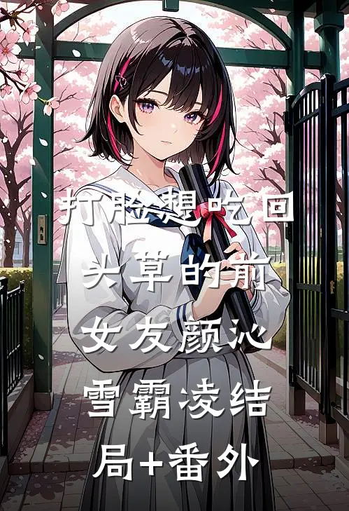 打脸想吃回头草的前女友颜沁雪霸凌结局+番外