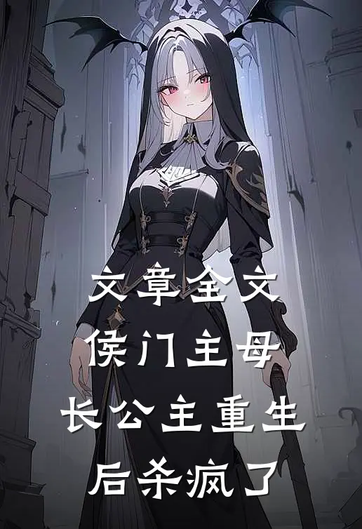 文章全文侯门主母：长公主重生后杀疯了