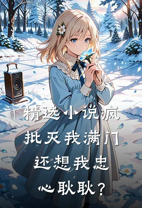 精选小说疯批灭我满门，还想我忠心耿耿？