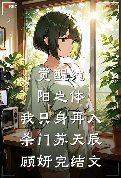 觉醒纯阳之体，我只身再入杀门苏天辰顾妍完结文