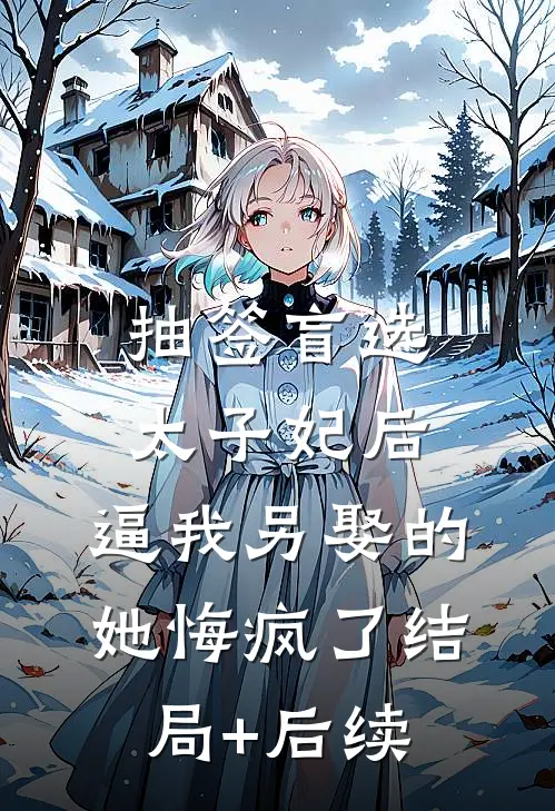 抽签盲选太子妃后，逼我另娶的她悔疯了结局+后续