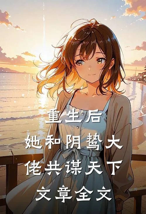 重生后，她和阴鸷大佬共谋天下文章全文