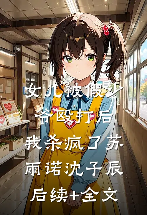 女儿被假少爷殴打后，我杀疯了苏雨诺沈子辰后续+全文