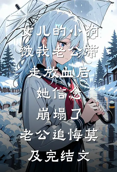 女儿的小狗被我老公带走放血后，她信念崩塌了，老公追悔莫及完结文