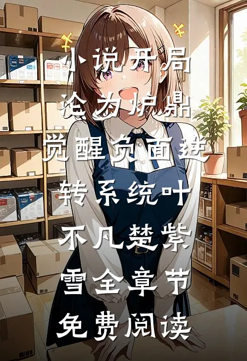 小说开局沦为炉鼎，觉醒负面逆转系统叶不凡楚紫雪全章节免费阅读
