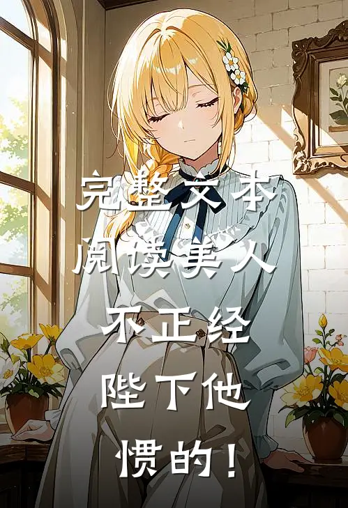 完整文本阅读美人不正经，陛下他惯的！